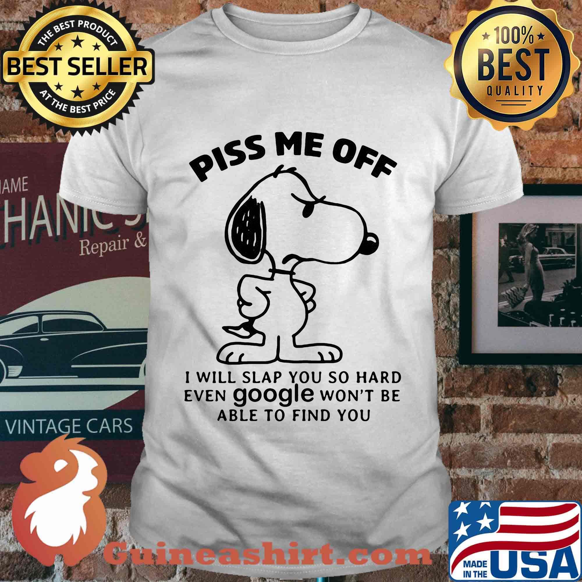 Snoopy piss me off i will slap you so hard even google won't be able to find you white shirt