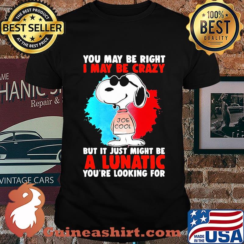 Snoopy you may be right i may be crazy but it just might be a lunatic you’re looking for shirt