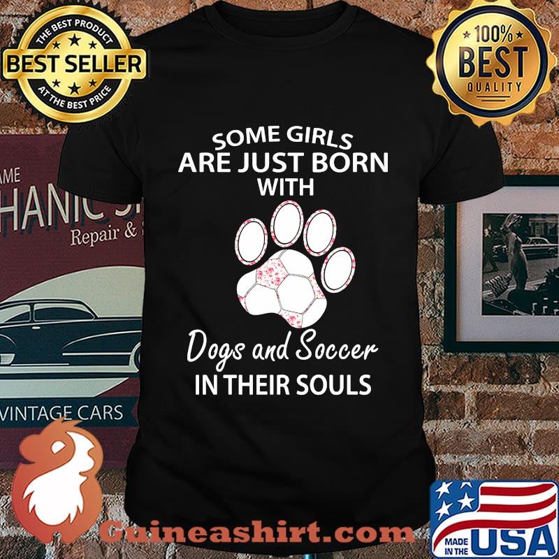 Some girls are just born with paw dogs and soccer in their souls shirt