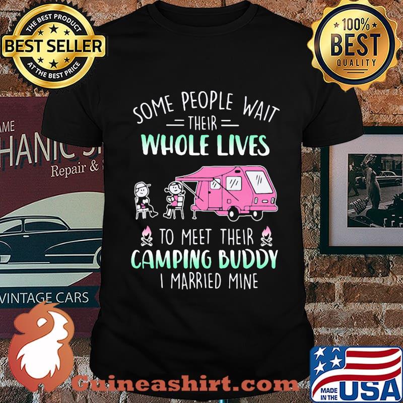 some people wait their whole lives to meet their camping buddy I married mine shirt
