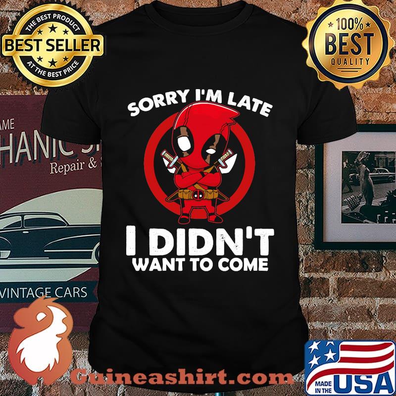Sorry I'm late I didn't want to come Deadpool shirt