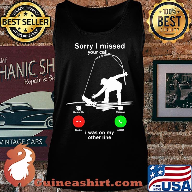 Sorry I missed your call i was on the other line fishing s Tank top