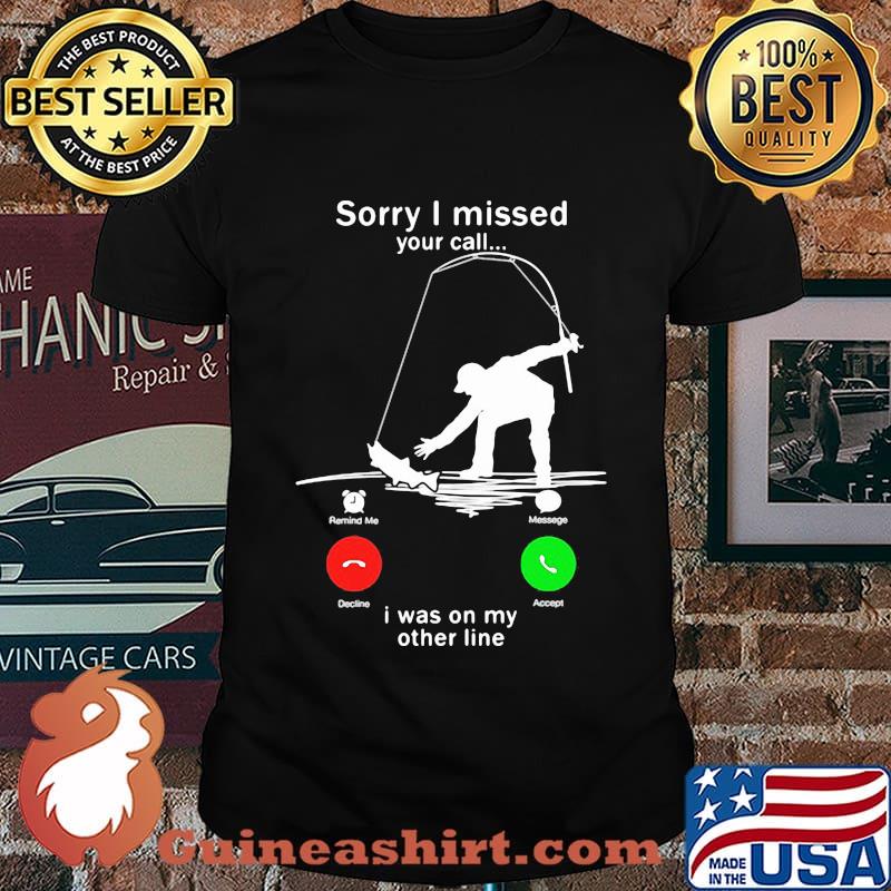 Sorry I missed your call i was on the other line fishing shirt