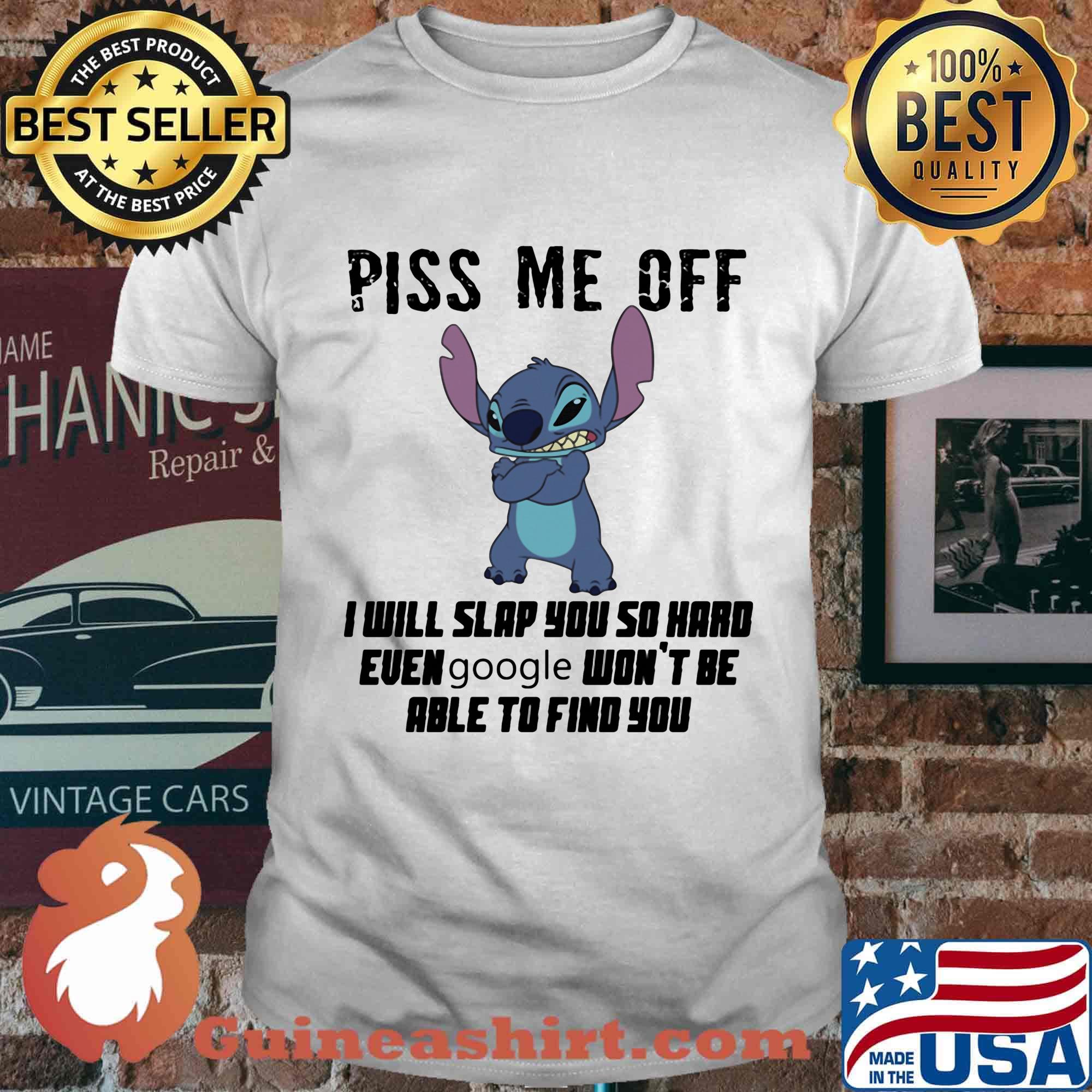 Stitch piss me off i will slap you so hard even google won't be able to find you shirt