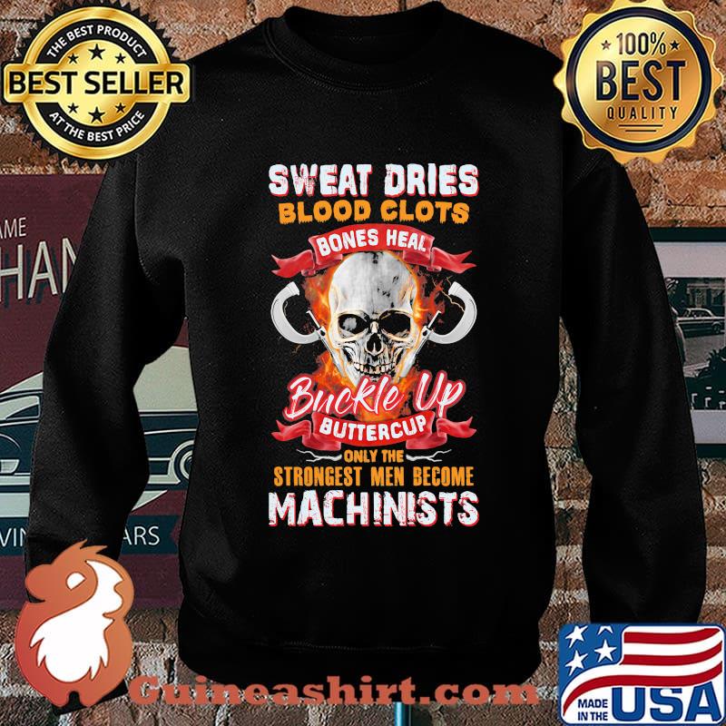 Sweat dries blood clots bones heal buckle up buttercup only the strongest men become machinists s Sweater