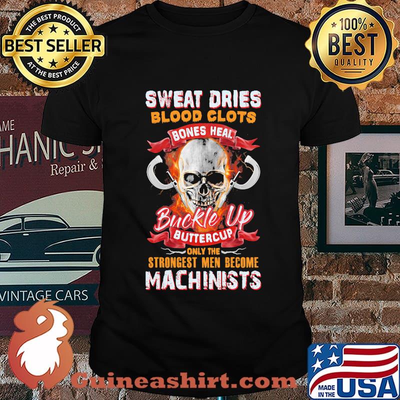 Sweat dries blood clots bones heal buckle up buttercup only the strongest men become machinists shirt