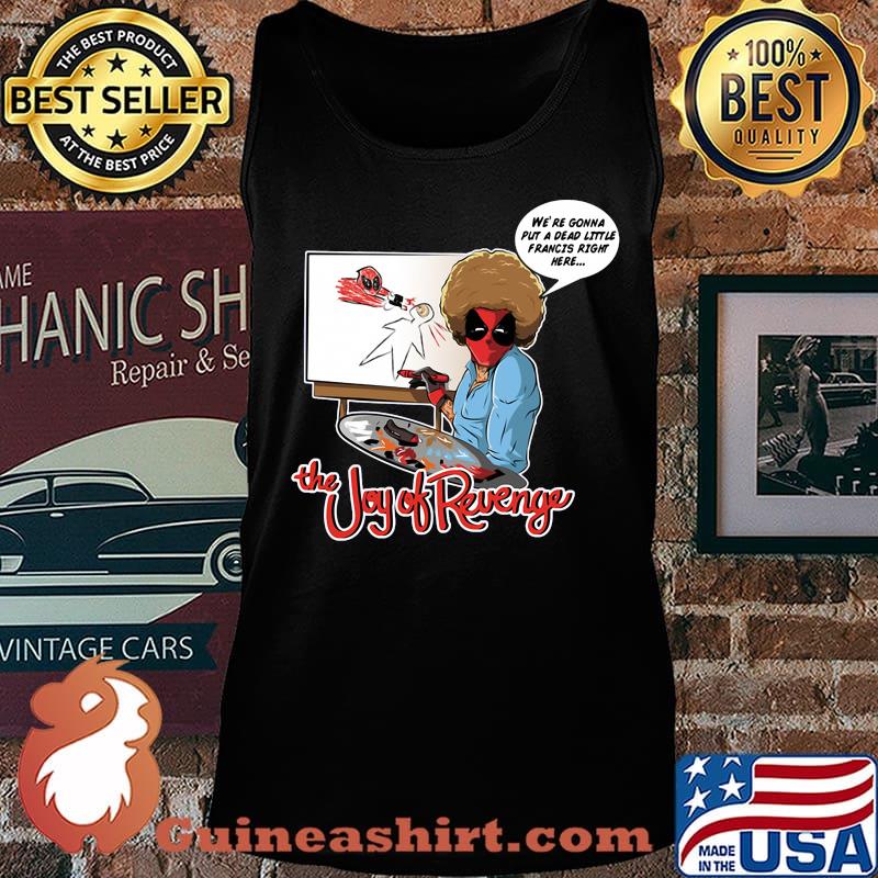 The joy of revenge we're gonna put a dead little francis right here s Tank top