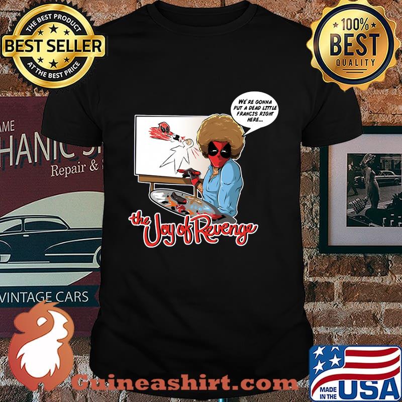The joy of revenge we're gonna put a dead little francis right here shirt