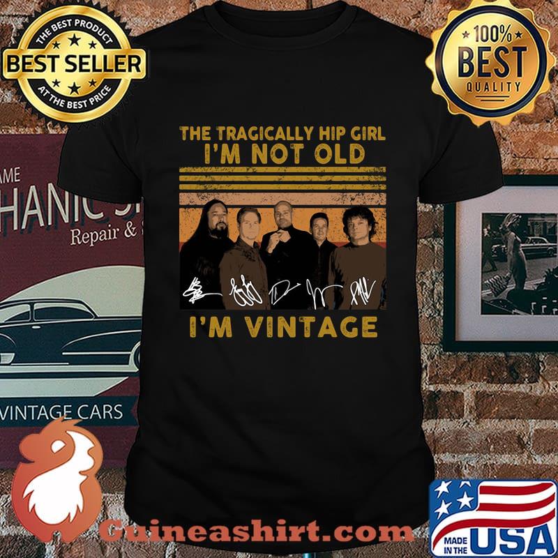 The tragically hip girl I'm not old I'm vintage signature shirt