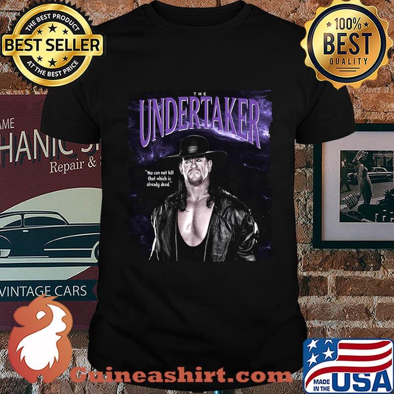The undertaker you cannot kill that which is already dead shirt