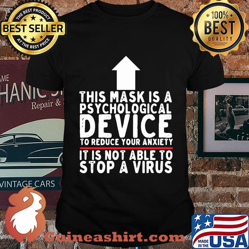 THIS MASK IS A PSYCHOLOGICAL DEVICE TO REDUCE YOUR ANXIETY IT IS NOT ABLE TO STOP A VIRUS SHIRT