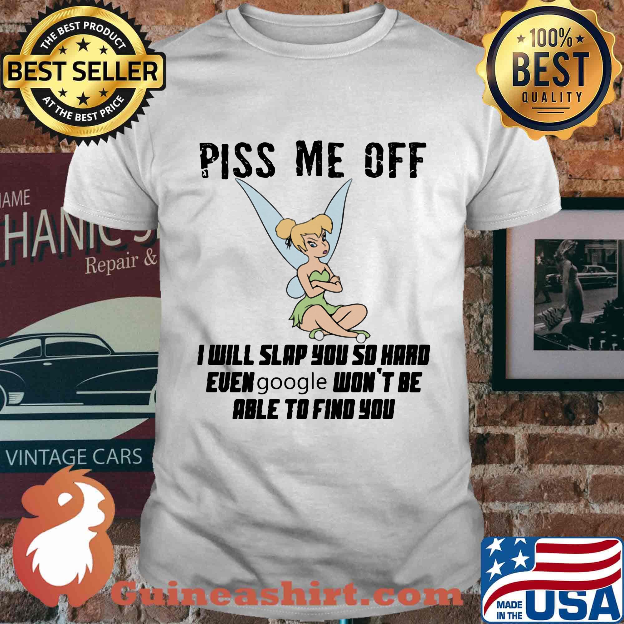 Tinkerbell piss me off i will slap you so hard euen google won't be able to find you shirt