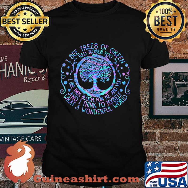 Tree I see trees of green red roses too I see them bloom for me and you and I think to myself what a wonderful world shirt