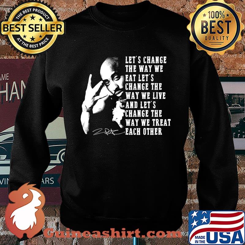 Tupac shakur let's change the way we eat let's change the way we live and let's change the way we treat each other signature s Sweater