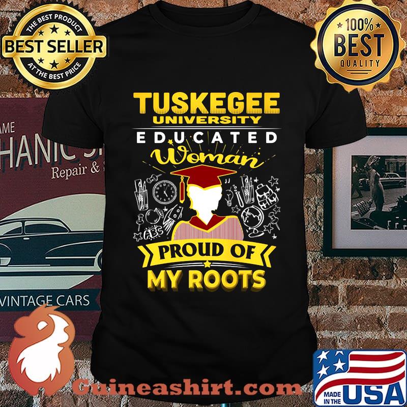 Tuskegee university educated woman proud of my roots shirt