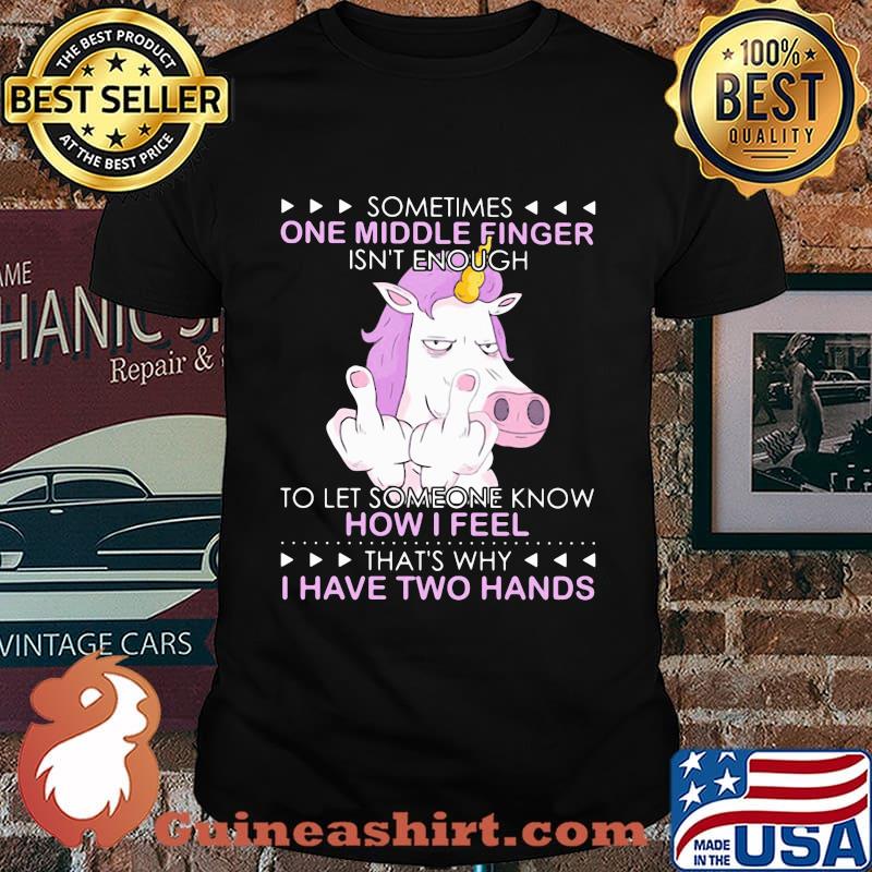 Unicorn sometimes one middle finger isn't enough to let someone know how I feel thtỉnh ủy hòa bình's why I have two hands shirt