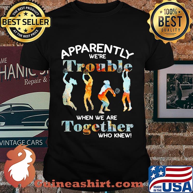 Volleyball apparently we're trouble when we are together who knew shirt