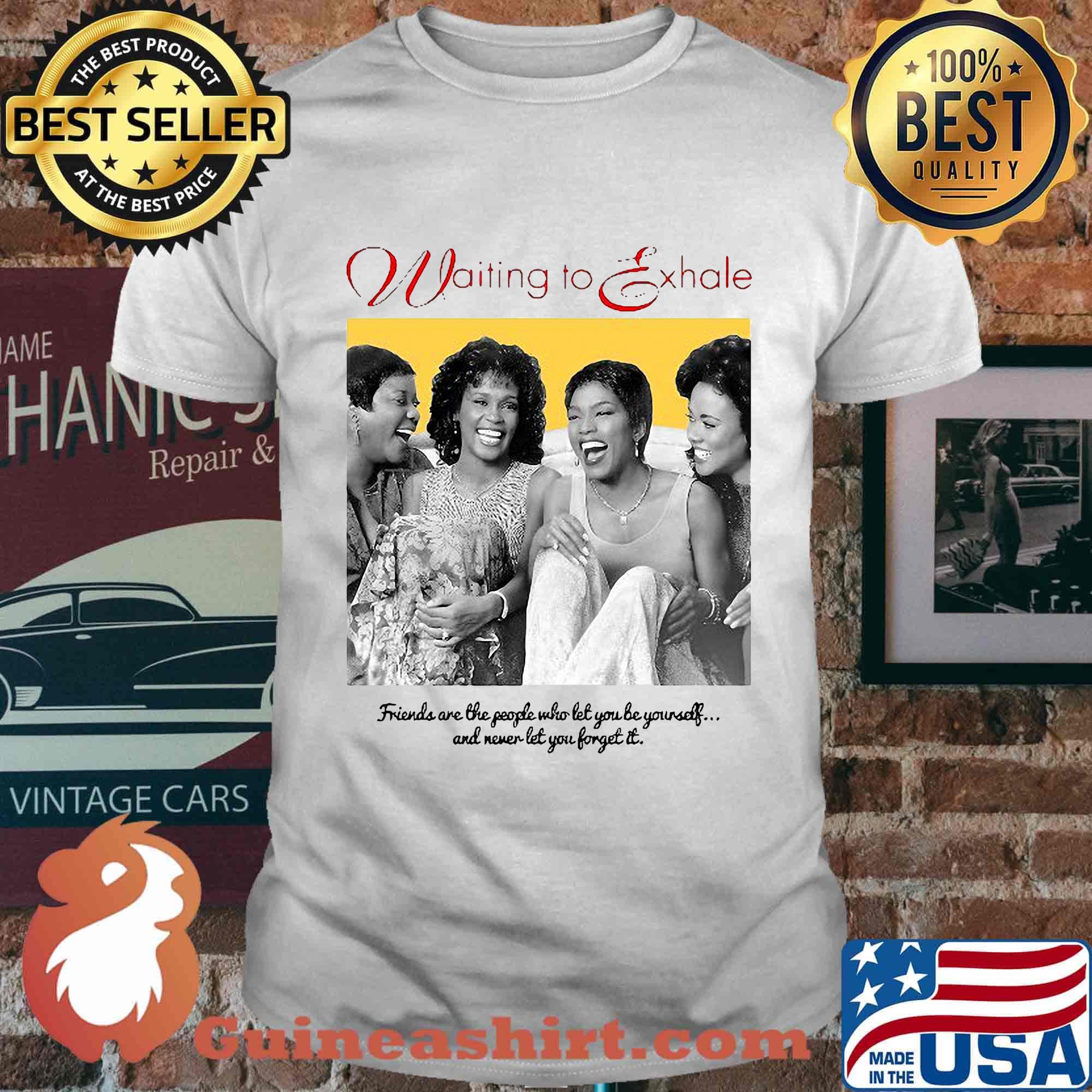 Waiting exhale friends are the people who let you be yourself and never let you forget it shirt