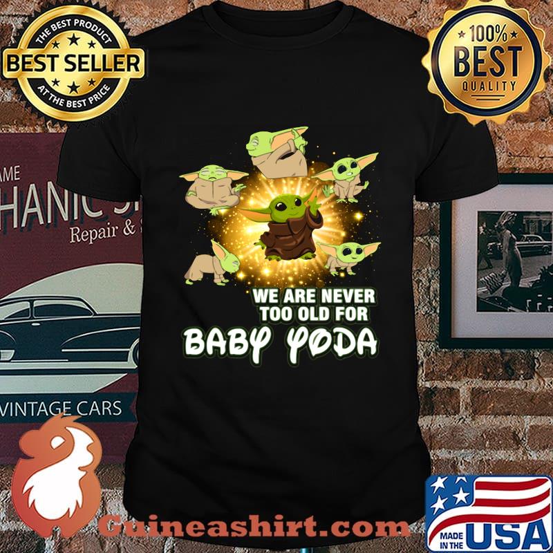 We are never too old for baby yoda shirt