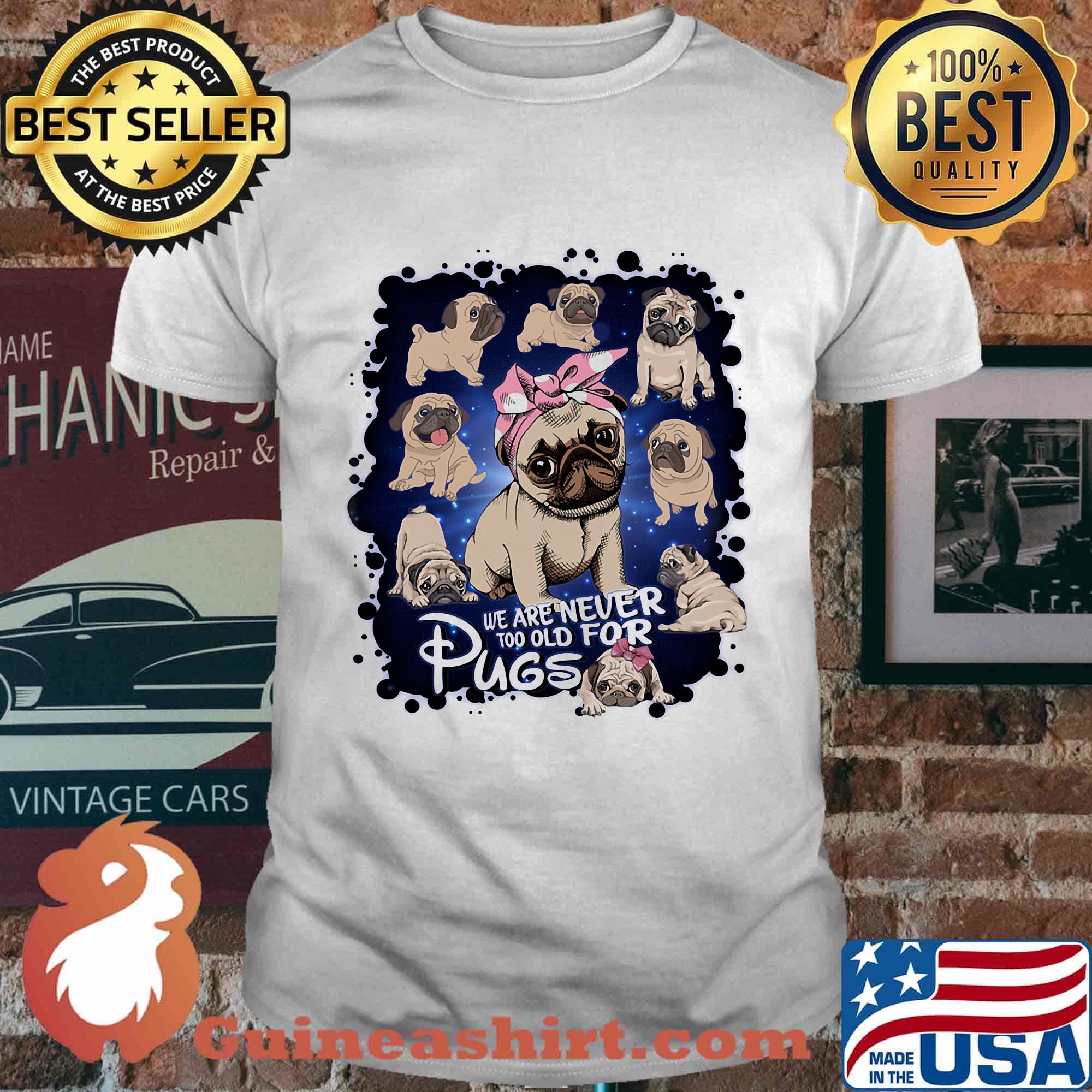 We Are Never Too Old For Pugs Dog Shirt