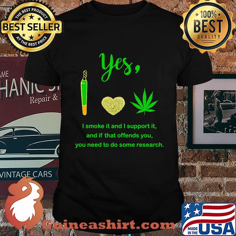 Weed yes i smoke it and i support it and if that offends you need to do some research shirt