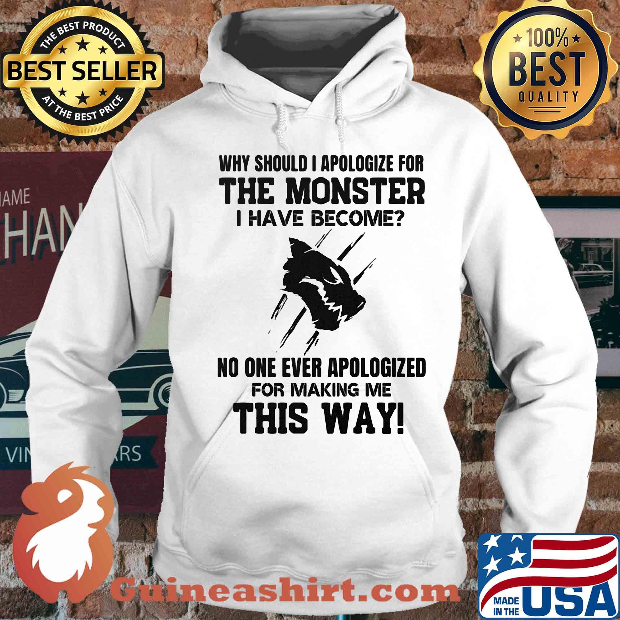 Why should i apologize for the monster i have become no one ever apologized for making me this way white s Hoodie