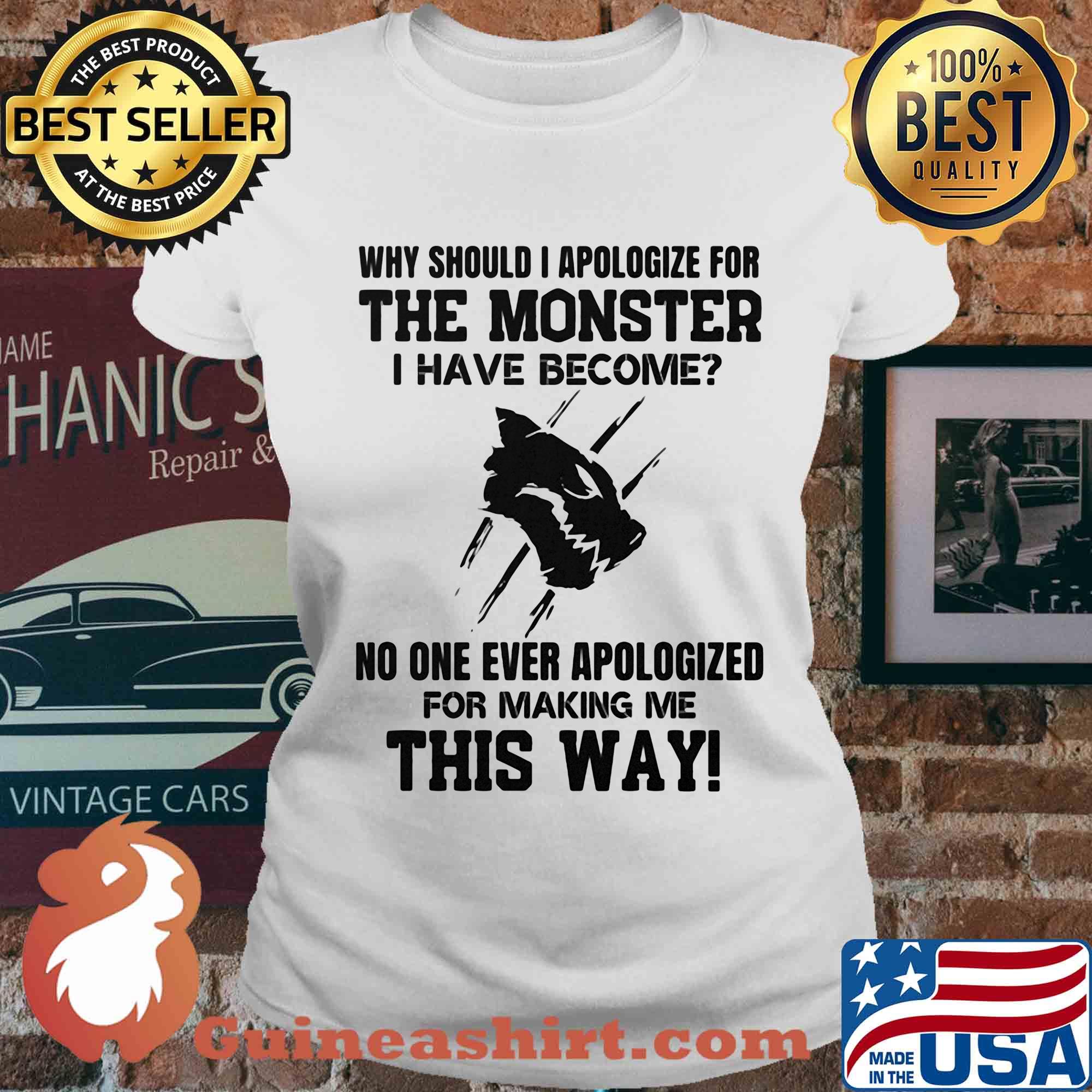 Why should i apologize for the monster i have become no one ever apologized for making me this way white s Ladies tee