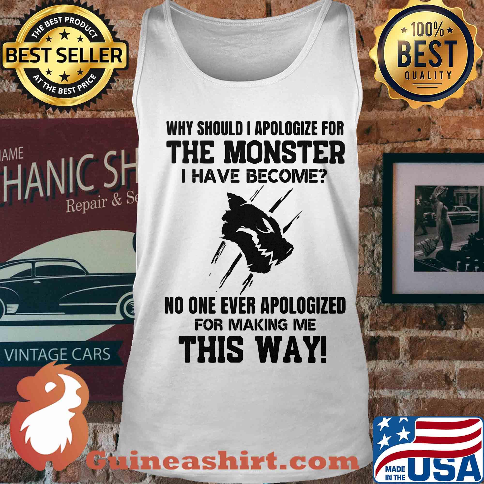 Why should i apologize for the monster i have become no one ever apologized for making me this way white s Tank top