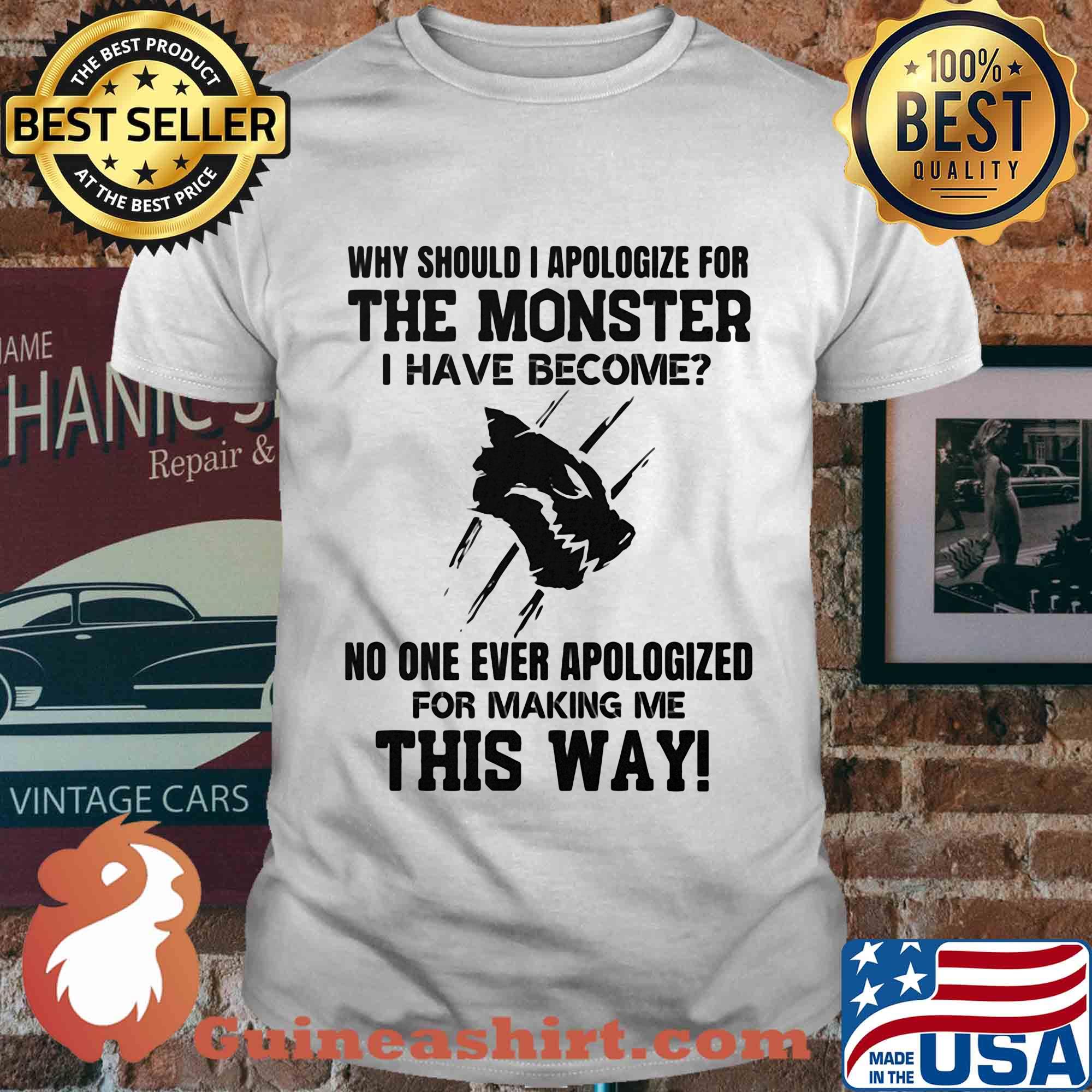 Why should i apologize for the monster i have become no one ever apologized for making me this way white shirt