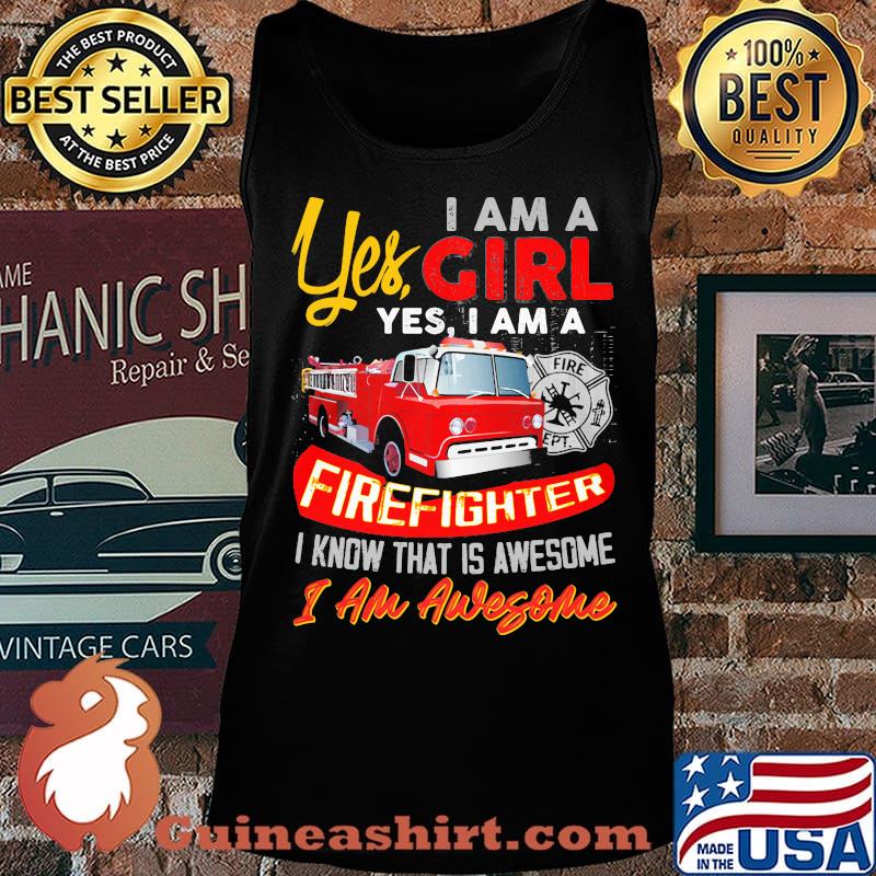 Yes I am a girl yes I firefighter I know that is awesome I am awesome s Tank top