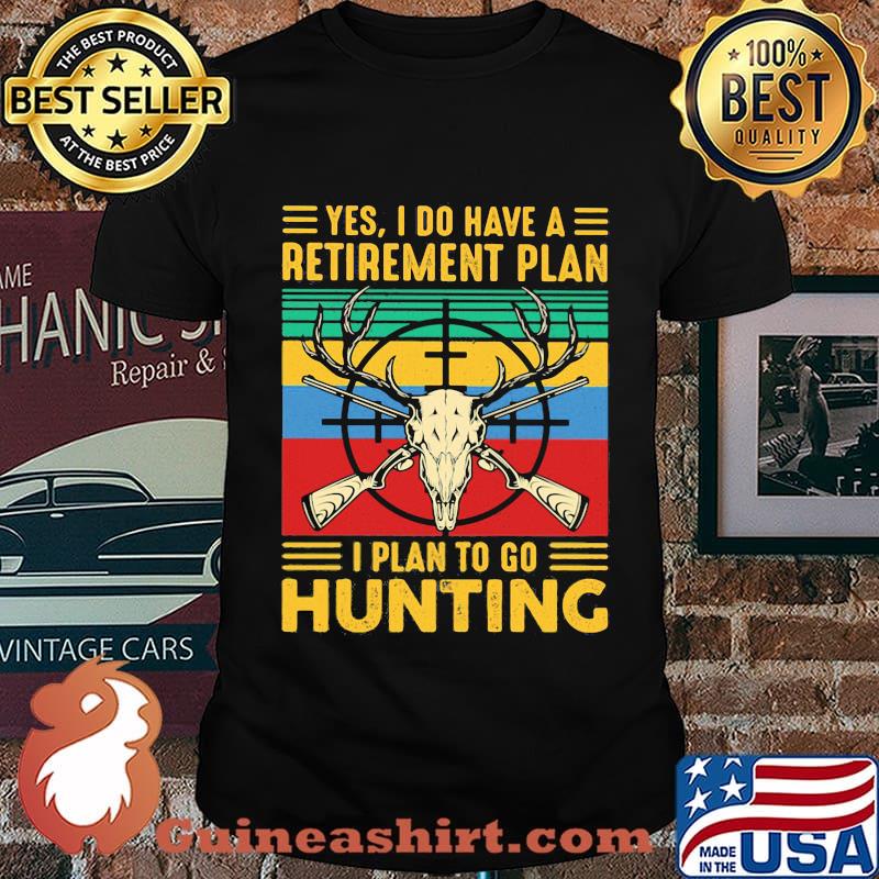 Yes I do have a retirement plan I plan to go hunting vintage shirt