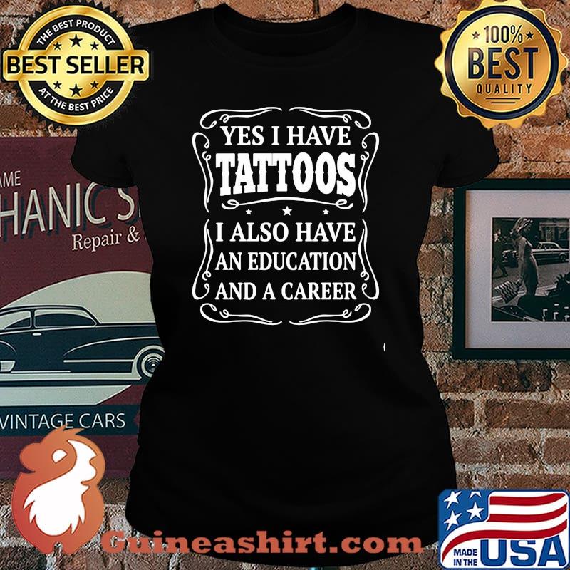 Yes I Have Tattoos I Also Have An Education And A Career Shirt Laides tee
