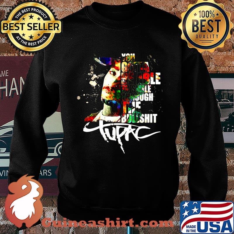 You gotta be able to smile through the bullshit tupac s Sweater