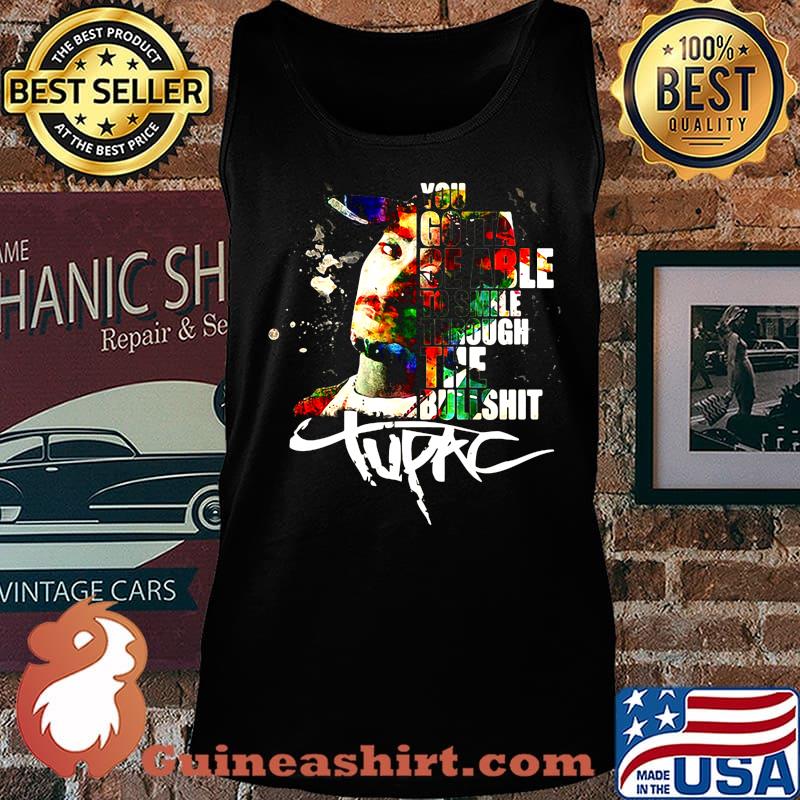 You gotta be able to smile through the bullshit tupac s Tank top
