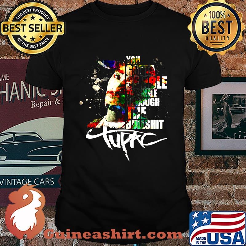 You gotta be able to smile through the bullshit tupac shirt
