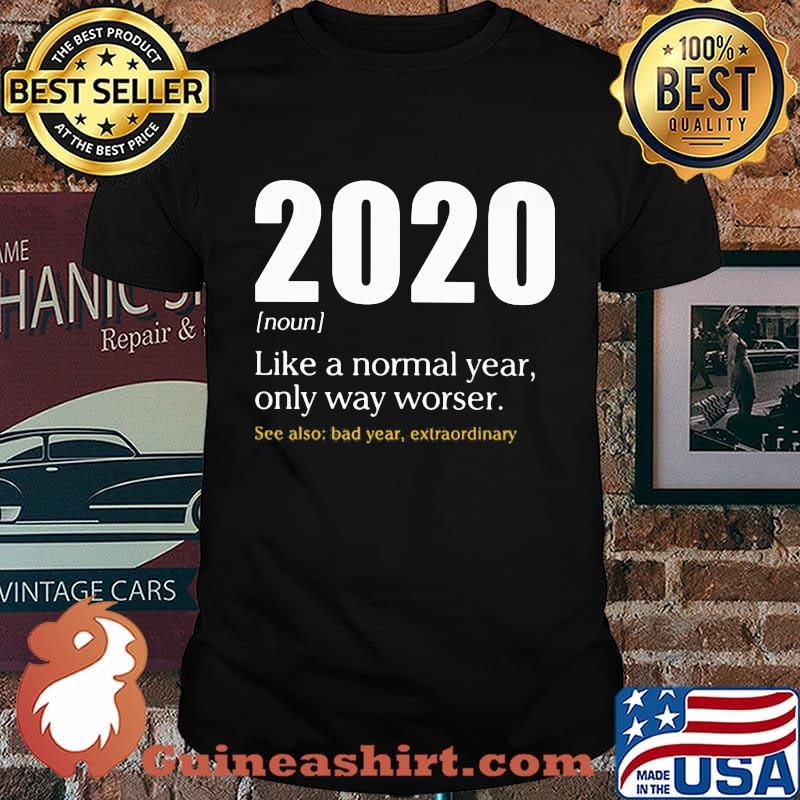 2020 LIKE A NORMAL YEAR ONLY WAY WORSE SEE ALSO BAD YEAR EXTRAORDINARY SHIRT