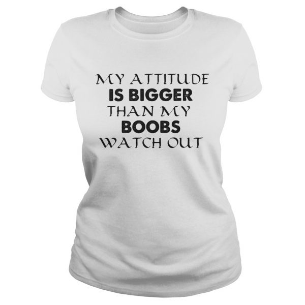 My attitude is bigger than my boobs watch out shirt - Image 3