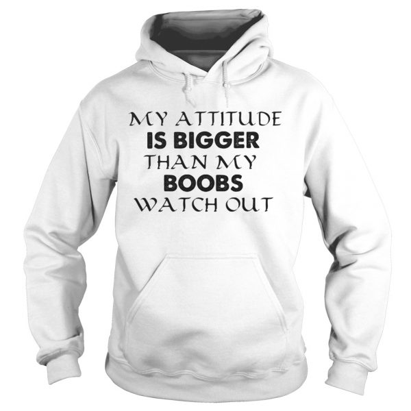 My attitude is bigger than my boobs watch out shirt - Image 4