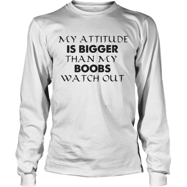 My attitude is bigger than my boobs watch out shirt - Image 5