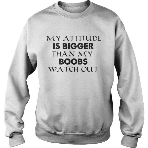 My attitude is bigger than my boobs watch out shirt - Image 6