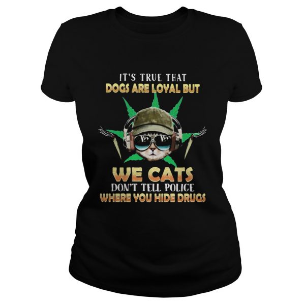 Weed Its true that dogs are loyal but we cats dont tell police where you hide drugs shirt - Image 3