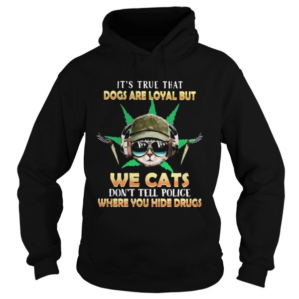 Weed Its true that dogs are loyal but we cats dont tell police where you hide drugs shirt - Image 4