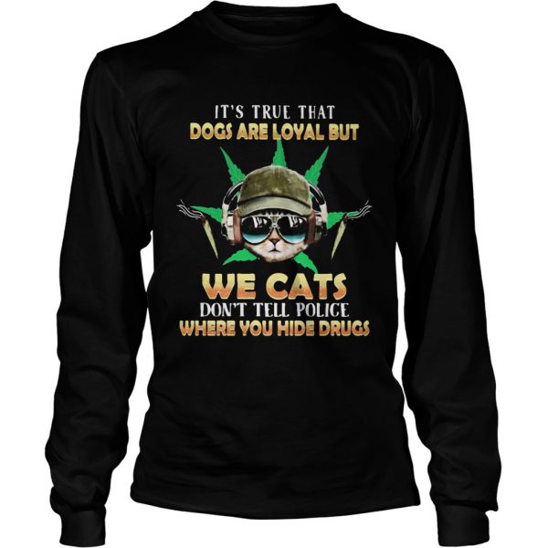 Weed Its true that dogs are loyal but we cats dont tell police where you hide drugs shirt - Image 5