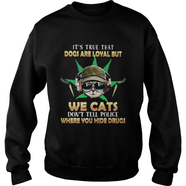 Weed Its true that dogs are loyal but we cats dont tell police where you hide drugs shirt - Image 6