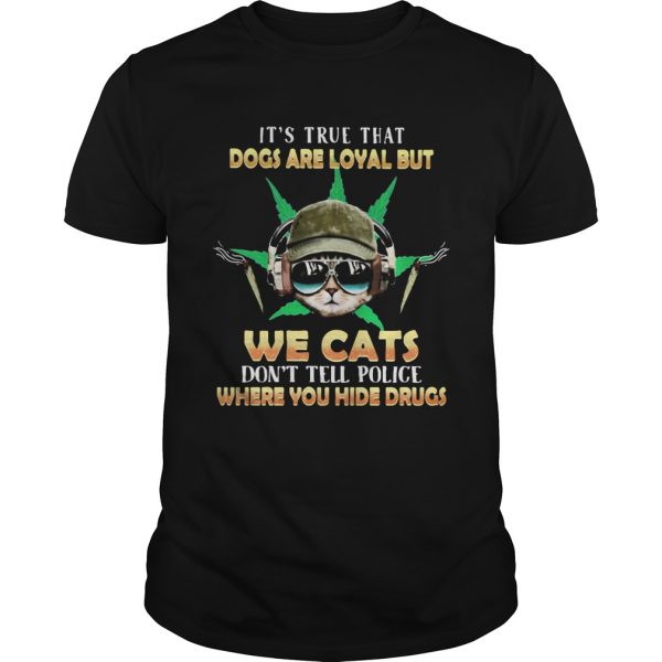 Weed Its true that dogs are loyal but we cats dont tell police where you hide drugs shirt - Image 2