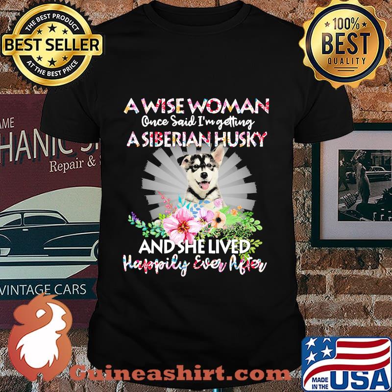 A wise woman once said i'm getting a siberian husky and she lived happily ever after shirt