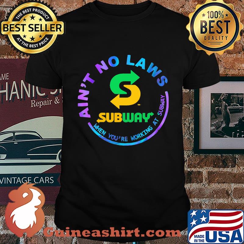 Ain't no laws when you're working at subway shirt