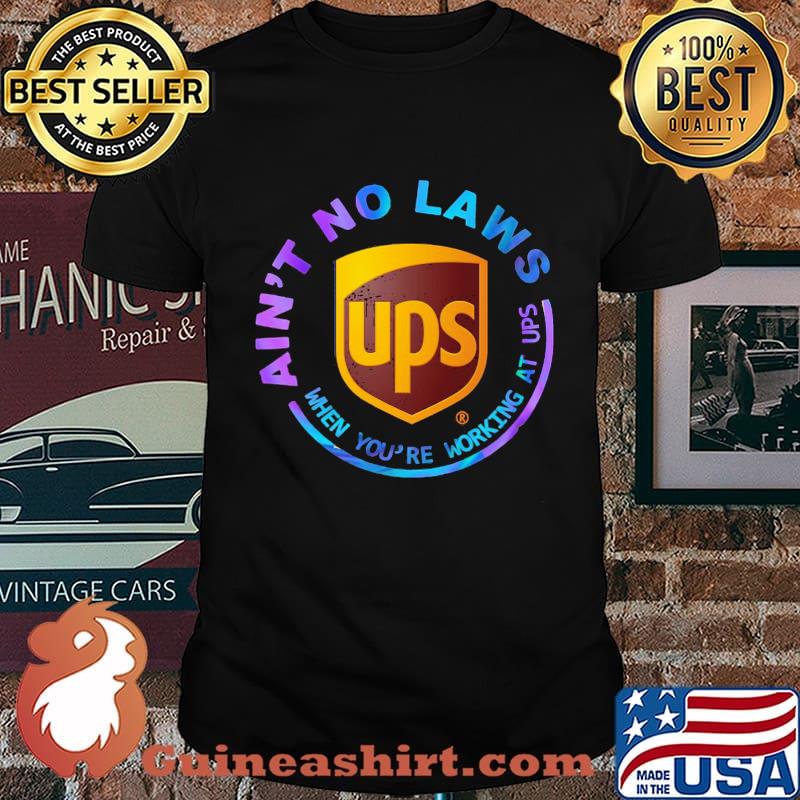 Ain't no laws when you're working at ups shirt
