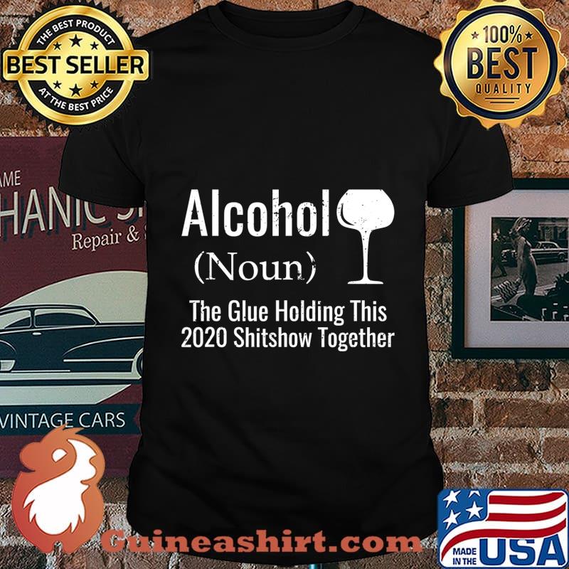 Alcohol noun the glues holding this 2020 shitshow together funny shirt