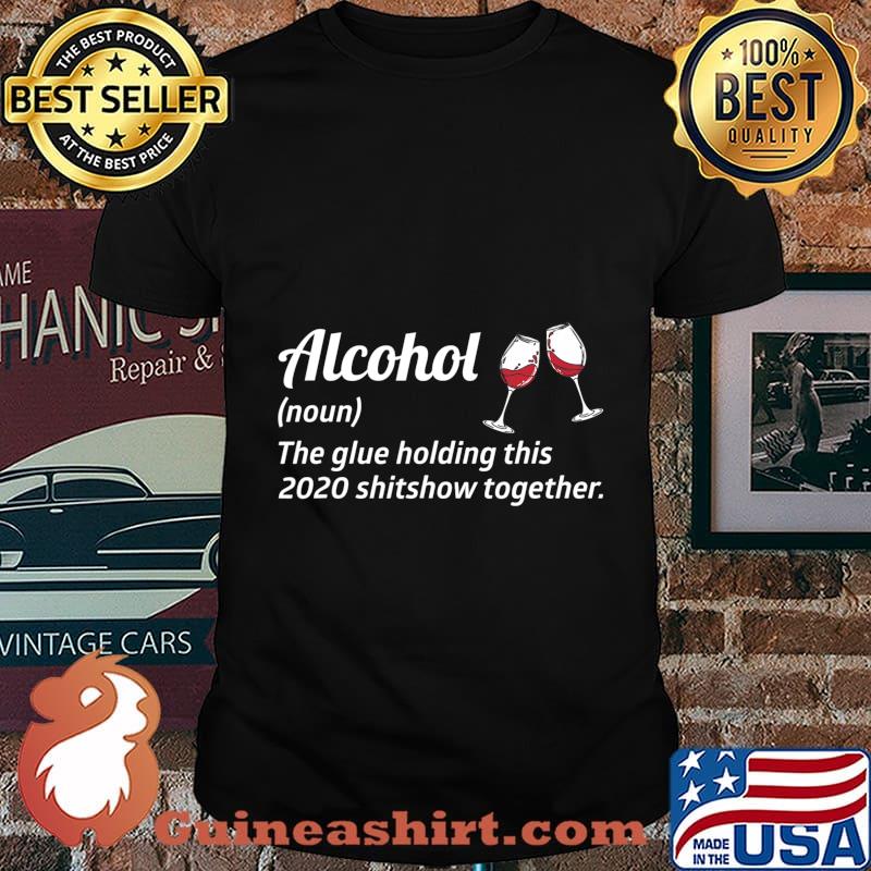 Alcohol the glue holding this 2020 shitshow together liquor shirt